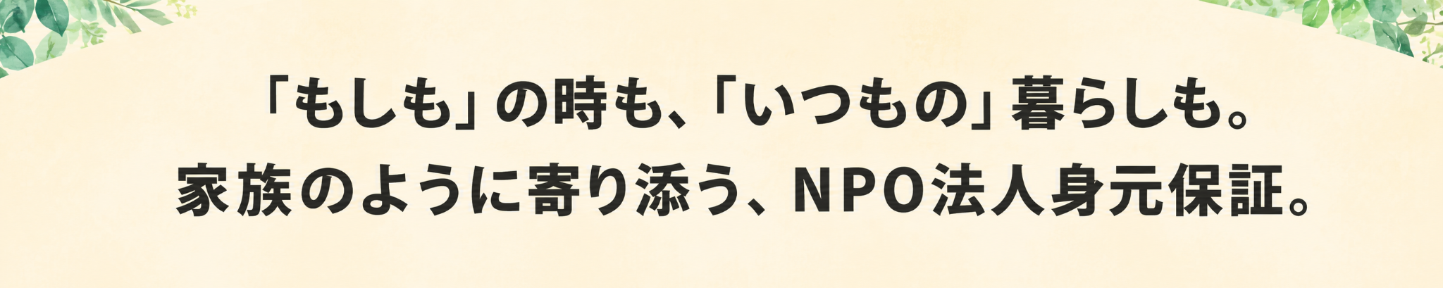 「もしも」の時も、「いつもの」暮らしも。家族のように寄り添う、NPO法人身元保証。
